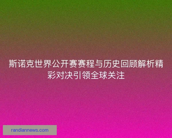 斯诺克世界公开赛赛程与历史回顾解析精彩对决引领全球关注