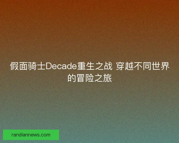 假面骑士Decade重生之战 穿越不同世界的冒险之旅
