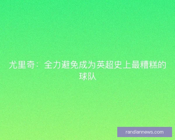 尤里奇：全力避免成为英超史上最糟糕的球队