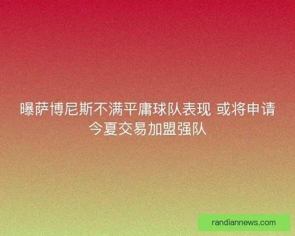 曝萨博尼斯不满平庸球队表现 或将申请今夏交易加盟强队