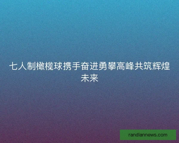 七人制橄榄球携手奋进勇攀高峰共筑辉煌未来